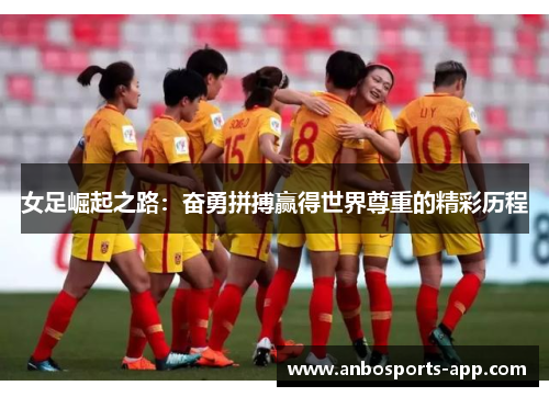 女足崛起之路：奋勇拼搏赢得世界尊重的精彩历程
