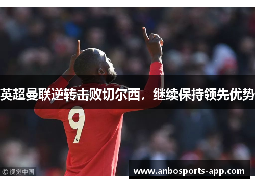 英超曼联逆转击败切尔西，继续保持领先优势