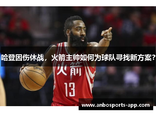 哈登因伤休战，火箭主帅如何为球队寻找新方案？