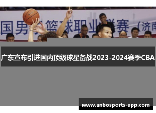 广东宣布引进国内顶级球星备战2023-2024赛季CBA