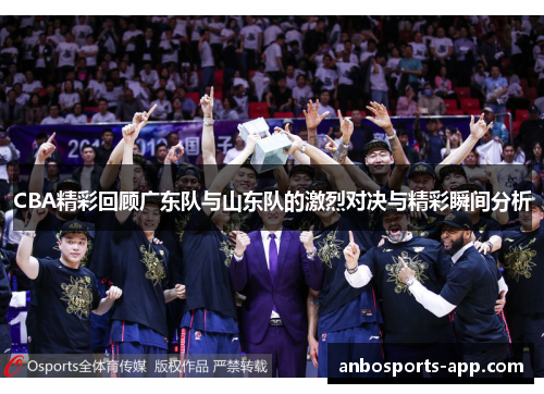 CBA精彩回顾广东队与山东队的激烈对决与精彩瞬间分析