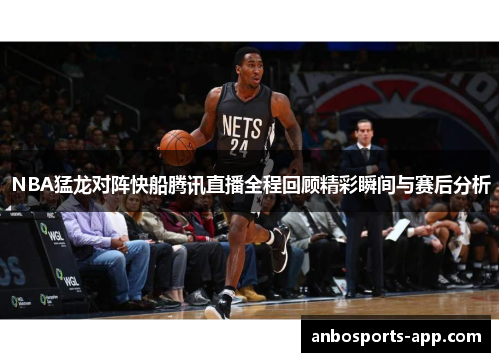 NBA猛龙对阵快船腾讯直播全程回顾精彩瞬间与赛后分析