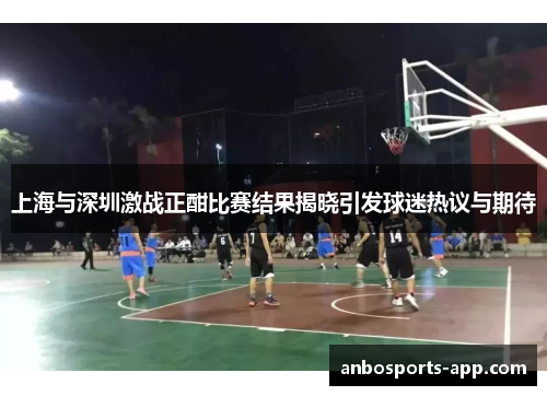 上海与深圳激战正酣比赛结果揭晓引发球迷热议与期待