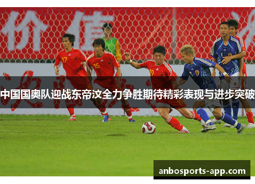 中国国奥队迎战东帝汶全力争胜期待精彩表现与进步突破