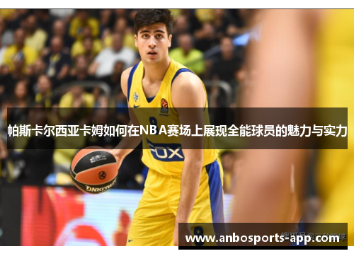 帕斯卡尔西亚卡姆如何在NBA赛场上展现全能球员的魅力与实力